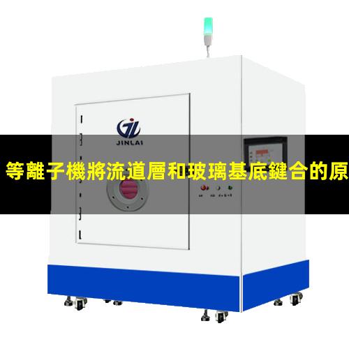 等離子機將流道層和玻璃基底鍵合的原理